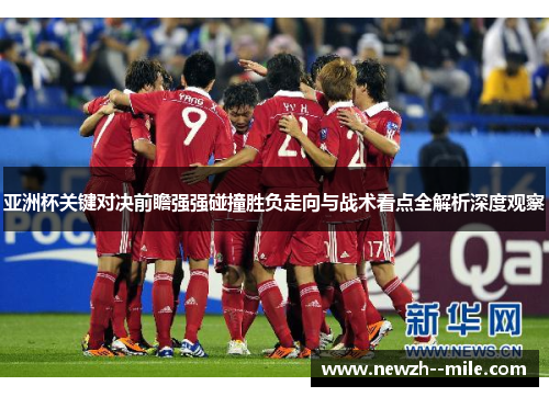 亚洲杯关键对决前瞻强强碰撞胜负走向与战术看点全解析深度观察 亚洲杯关键对决前瞻强强碰撞胜负走向与战术看点全解析深度观察