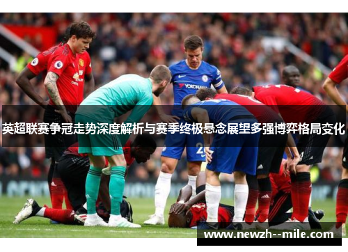 英超联赛争冠走势深度解析与赛季终极悬念展望多强博弈格局变化