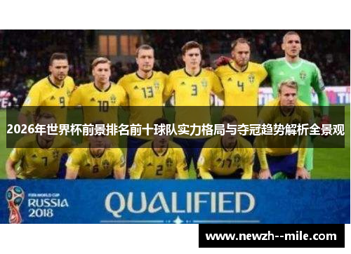 2026年世界杯前景排名前十球队实力格局与夺冠趋势解析全景观 2026年世界杯前景排名前十球队实力格局与夺冠趋势解析全景观