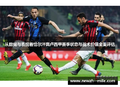 从数据与表现看恰尔汗奥卢西甲赛季状态与战术价值全面评估