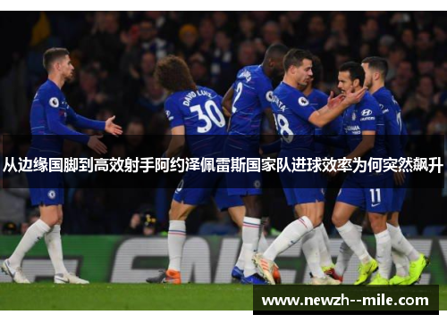 从边缘国脚到高效射手阿约泽佩雷斯国家队进球效率为何突然飙升