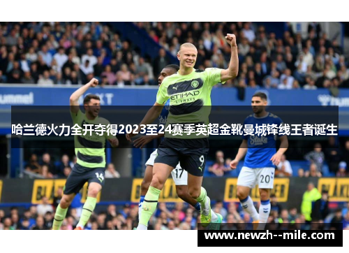 哈兰德火力全开夺得2023至24赛季英超金靴曼城锋线王者诞生 哈兰德火力全开夺得2023至24赛季英超金靴曼城锋线王者诞生