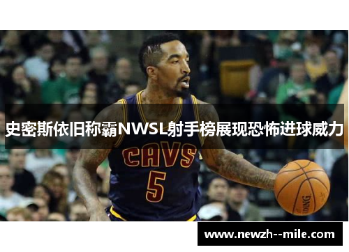 史密斯依旧称霸NWSL射手榜展现恐怖进球威力