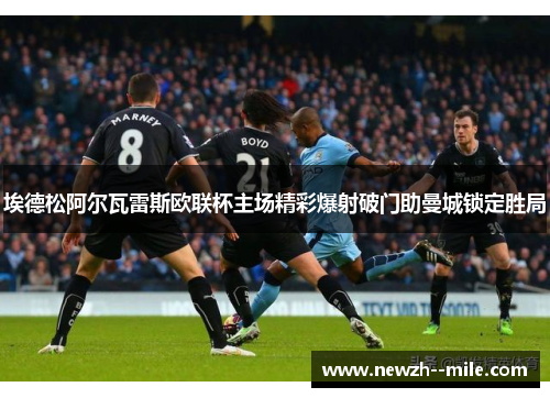 埃德松阿尔瓦雷斯欧联杯主场精彩爆射破门助曼城锁定胜局 埃德松阿尔瓦雷斯欧联杯主场精彩爆射破门助曼城锁定胜局