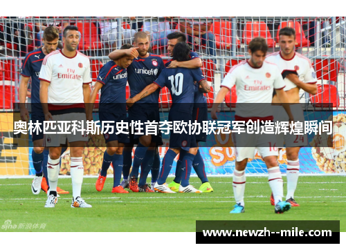 奥林匹亚科斯历史性首夺欧协联冠军创造辉煌瞬间