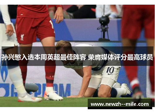 孙兴慜入选本周英超最佳阵容 荣膺媒体评分最高球员 孙兴慜入选本周英超最佳阵容 荣膺媒体评分最高球员