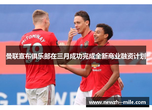 曼联宣布俱乐部在三月成功完成全新商业融资计划