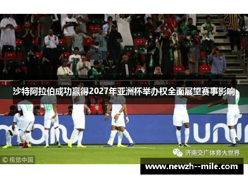 沙特阿拉伯成功赢得2027年亚洲杯举办权全面展望赛事影响