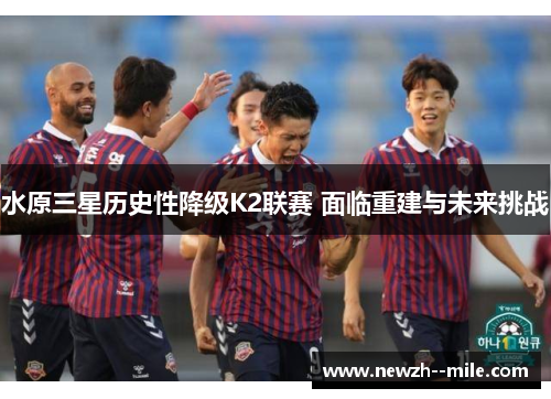水原三星历史性降级K2联赛 面临重建与未来挑战 水原三星历史性降级K2联赛 面临重建与未来挑战