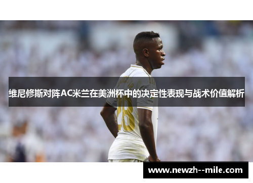 维尼修斯对阵AC米兰在美洲杯中的决定性表现与战术价值解析