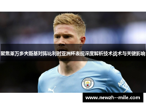 聚焦莱万多夫斯基对阵比利时亚洲杯表现深度解析技术战术与关键影响 聚焦莱万多夫斯基对阵比利时亚洲杯表现深度解析技术战术与关键影响