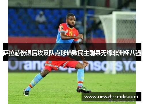 萨拉赫伤退后埃及队点球惜败民主刚果无缘非洲杯八强