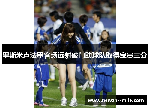 里斯米卢法甲客场远射破门助球队取得宝贵三分