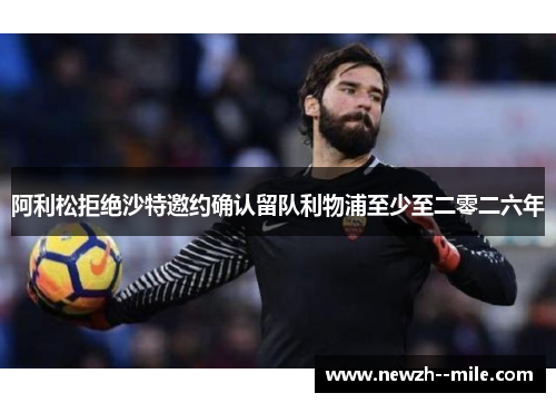 阿利松拒绝沙特邀约确认留队利物浦至少至二零二六年