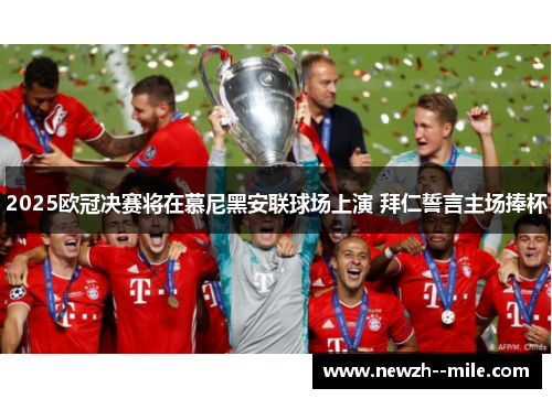 2025欧冠决赛将在慕尼黑安联球场上演 拜仁誓言主场捧杯