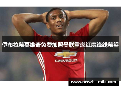 伊布拉希莫维奇免费加盟曼联重燃红魔锋线希望