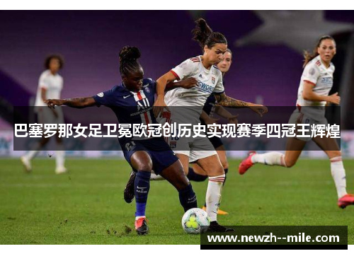 巴塞罗那女足卫冕欧冠创历史实现赛季四冠王辉煌