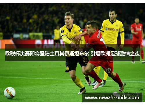 欧联杯决赛即将登陆土耳其伊斯坦布尔 引爆欧洲足球激情之夜