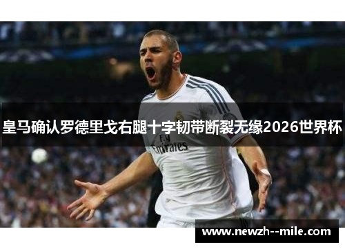 皇马确认罗德里戈右腿十字韧带断裂无缘2026世界杯