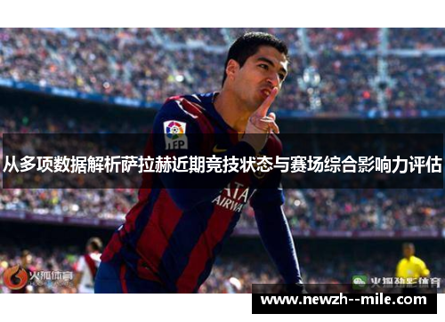 从多项数据解析萨拉赫近期竞技状态与赛场综合影响力评估