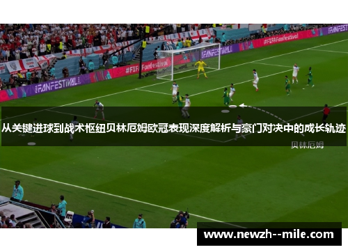 从关键进球到战术枢纽贝林厄姆欧冠表现深度解析与豪门对决中的成长轨迹