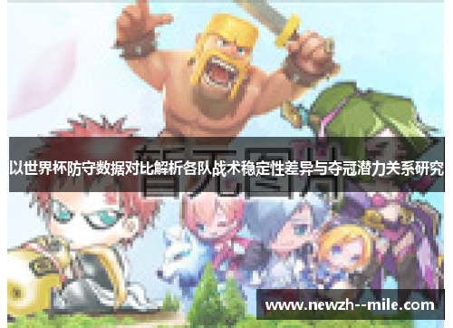 以世界杯防守数据对比解析各队战术稳定性差异与夺冠潜力关系研究