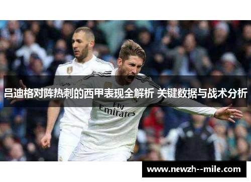 吕迪格对阵热刺的西甲表现全解析 关键数据与战术分析 吕迪格对阵热刺的西甲表现全解析 关键数据与战术分析