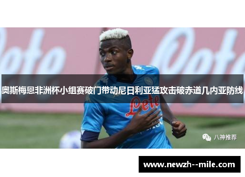 奥斯梅恩非洲杯小组赛破门带动尼日利亚猛攻击破赤道几内亚防线