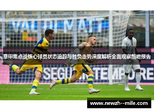 意甲焦点战核心球员状态追踪与胜负走势深度解析全面观察前瞻报告 意甲焦点战核心球员状态追踪与胜负走势深度解析全面观察前瞻报告