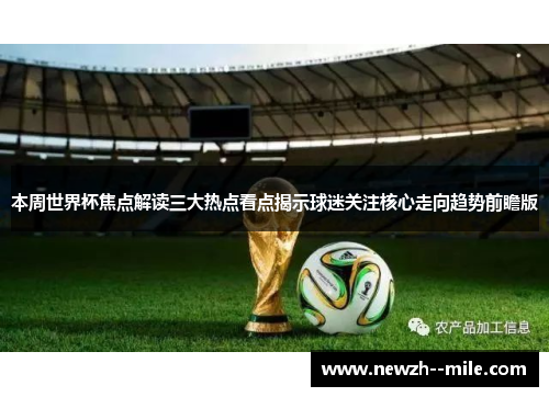 本周世界杯焦点解读三大热点看点揭示球迷关注核心走向趋势前瞻版