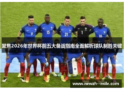 聚焦2026年世界杯前五大备战指南全面解析球队制胜关键 聚焦2026年世界杯前五大备战指南全面解析球队制胜关键