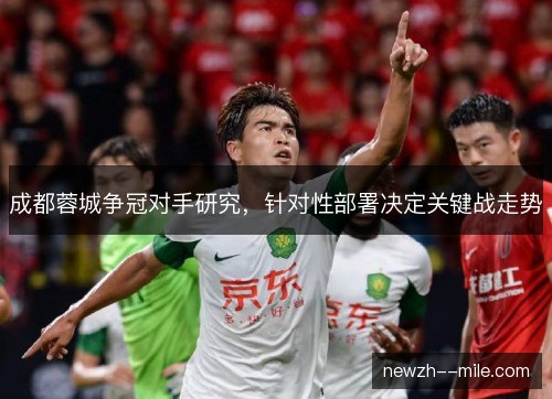 成都蓉城争冠对手研究,针对性部署决定关键战走势 成都蓉城争冠对手研究,针对性部署决定关键战走势